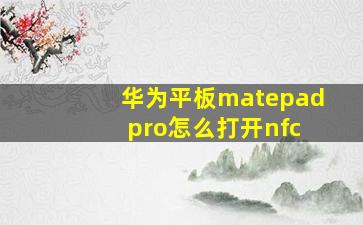 华为平板matepad pro怎么打开nfc